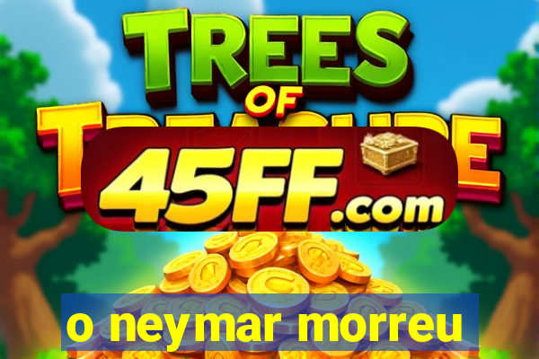 o neymar morreu